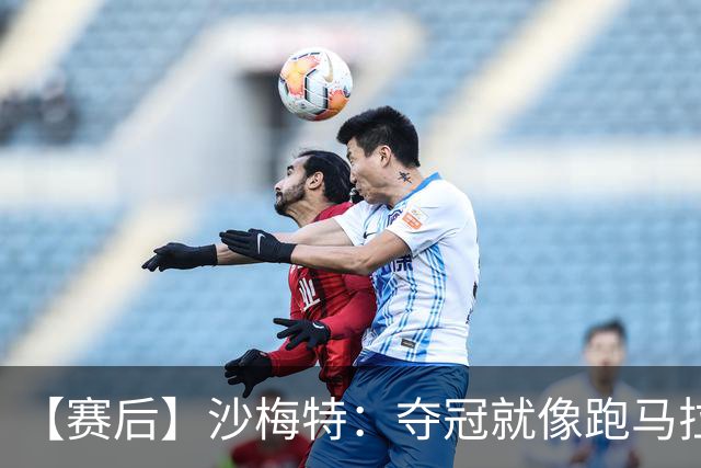 【赛后】沙梅特：夺冠就像跑马拉松 布伦森是划时代的伟大