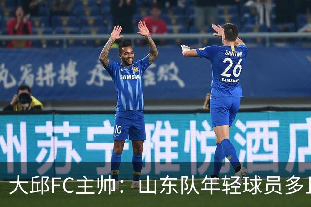 大邱FC主帅：山东队年轻球员多且能跑 比赛更困难